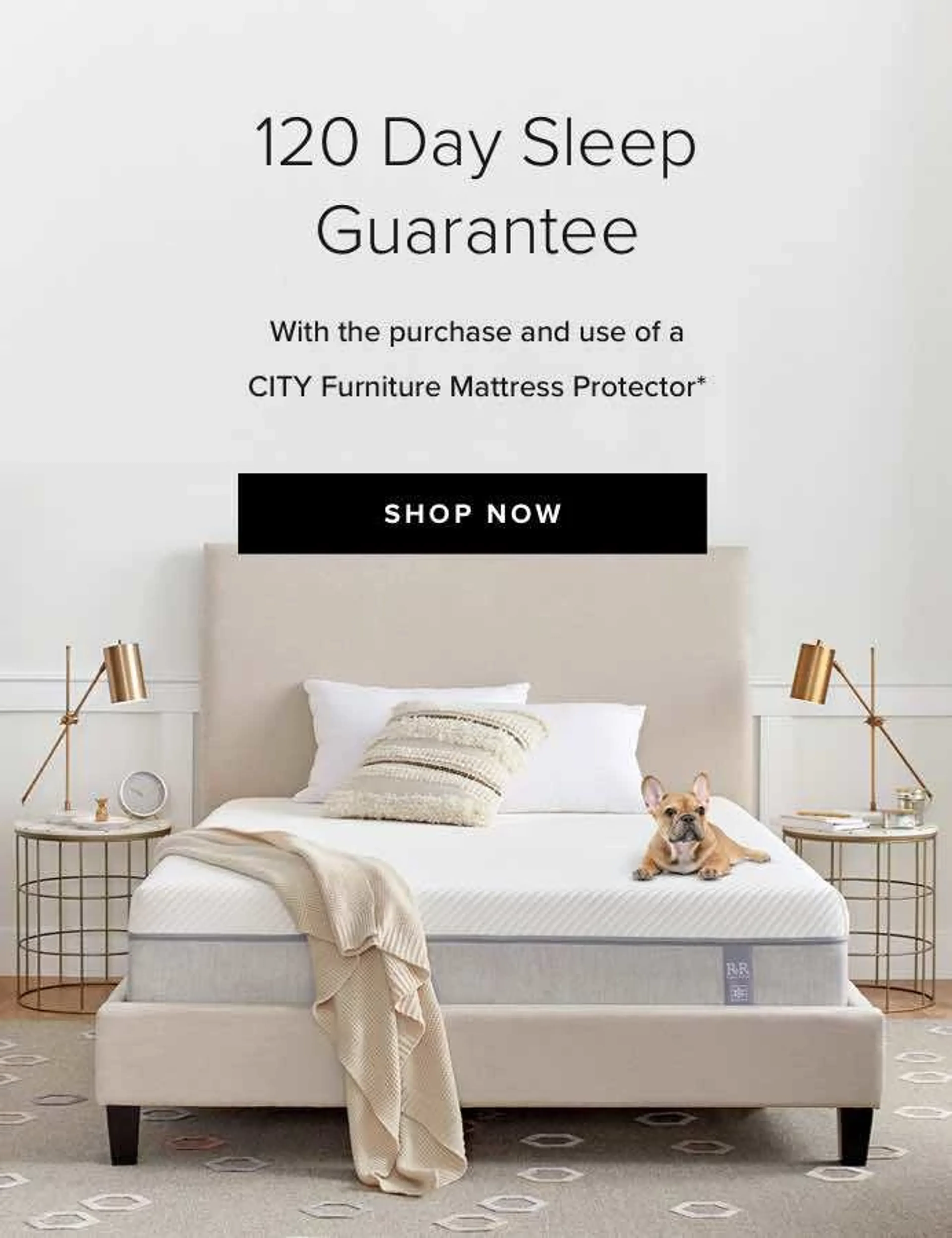 120 Day Sleep Guarantee with the purchase and use of a CITY Furniture mattress protector. Shop now.