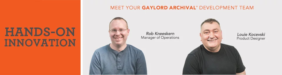 Hands-on Innovation. Meet your Gaylord Archival Development Team: Rob Kneeskern, Manager of Operations; Louie Kocevski, Product Designer