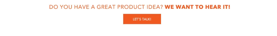 Do you have a great product idea? We want to hear it! Let's Talk >
