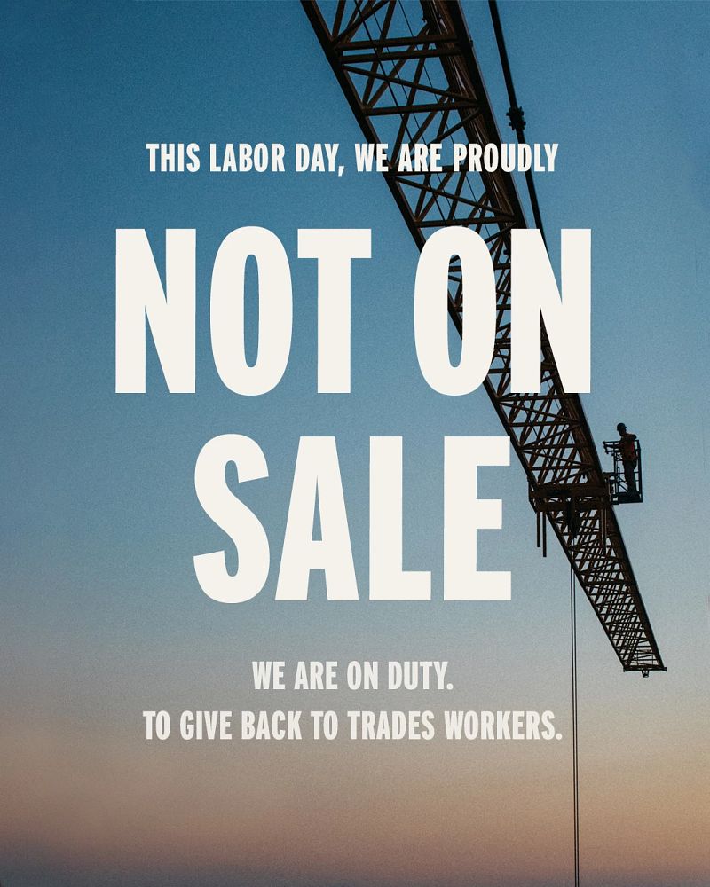 This Labor Day, We are proudly NOT ON SALE. We are on duty. To give back to trades workers.