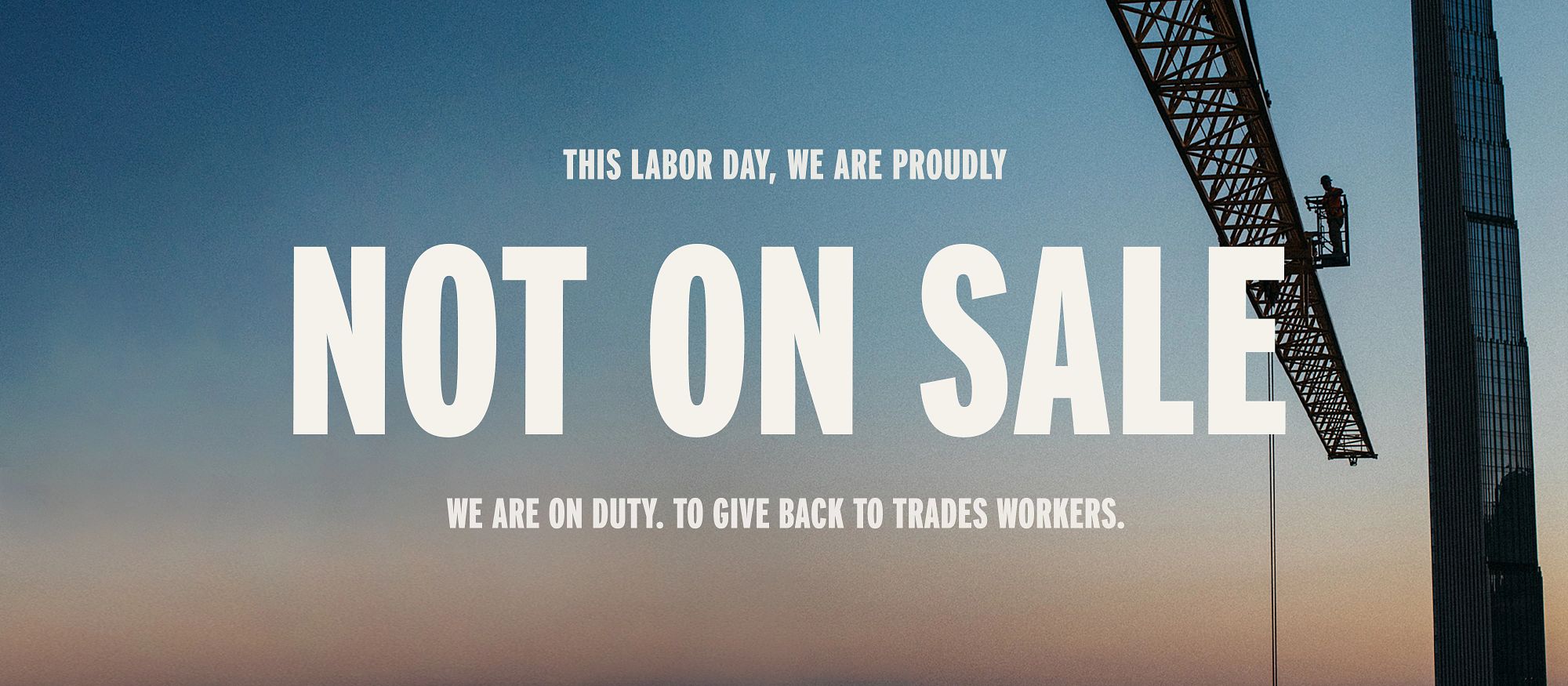 This Labor Day, We are proudly NOT ON SALE. We are on duty. To give back to trades workers.