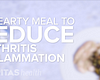 A hearty meal to reduce arthritis inflammation